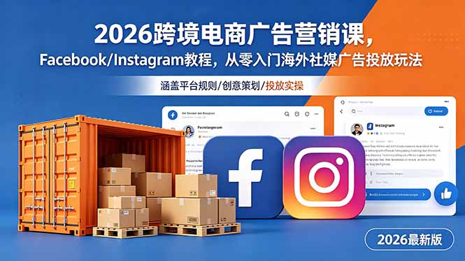2026跨境电商广告营销课，Facebook/Instagram教程，从零入门海外社媒广告投放玩法-星云网创