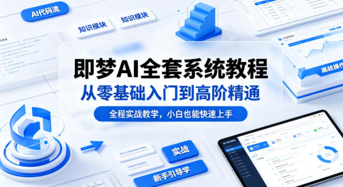 即梦AI全套系统教程，从零基础入门到高阶精通，全程实战教学，小白也能快速上手-星云网创