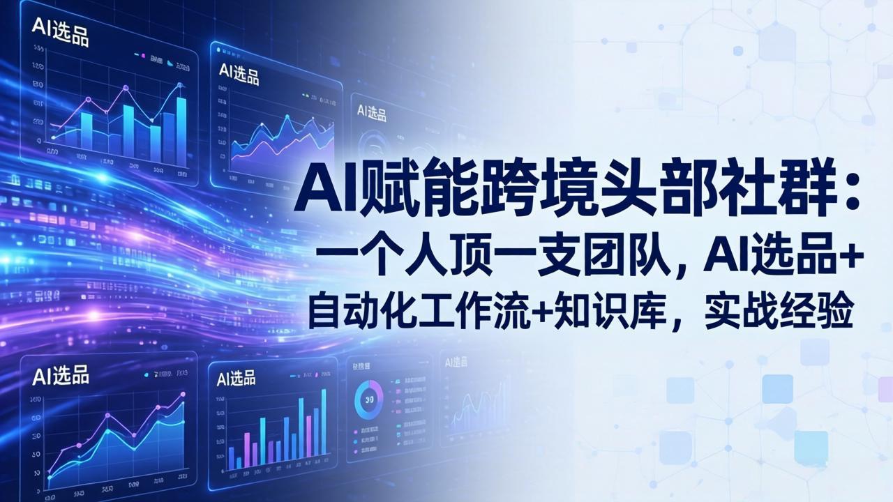 AI赋能跨境头部社群-更新6月：一个人顶一支团队，AI选品+自动化工作流+知识库，实战经验-星云网创