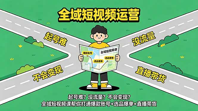 起号难？没流量？不会变现？全域短视频课帮你打通爆款账号+选品爆单+直播带货-星云网创