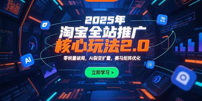 2025年淘宝全站推广核心玩法2.0：零销量破局，AI裂变扩量，赛马矩阵优化-问题不大网创