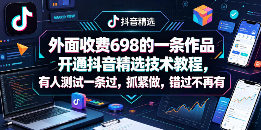外面收费698的一条作品开通抖音精选技术教程，有人测试一条过，抓紧做，错过不再有-星云网创