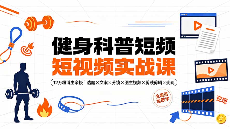 健身科普短视频实战课-12万粉博主亲授｜选题×文案×分镜×图生视频×剪映剪辑×变现，全套落地教学-星云网创