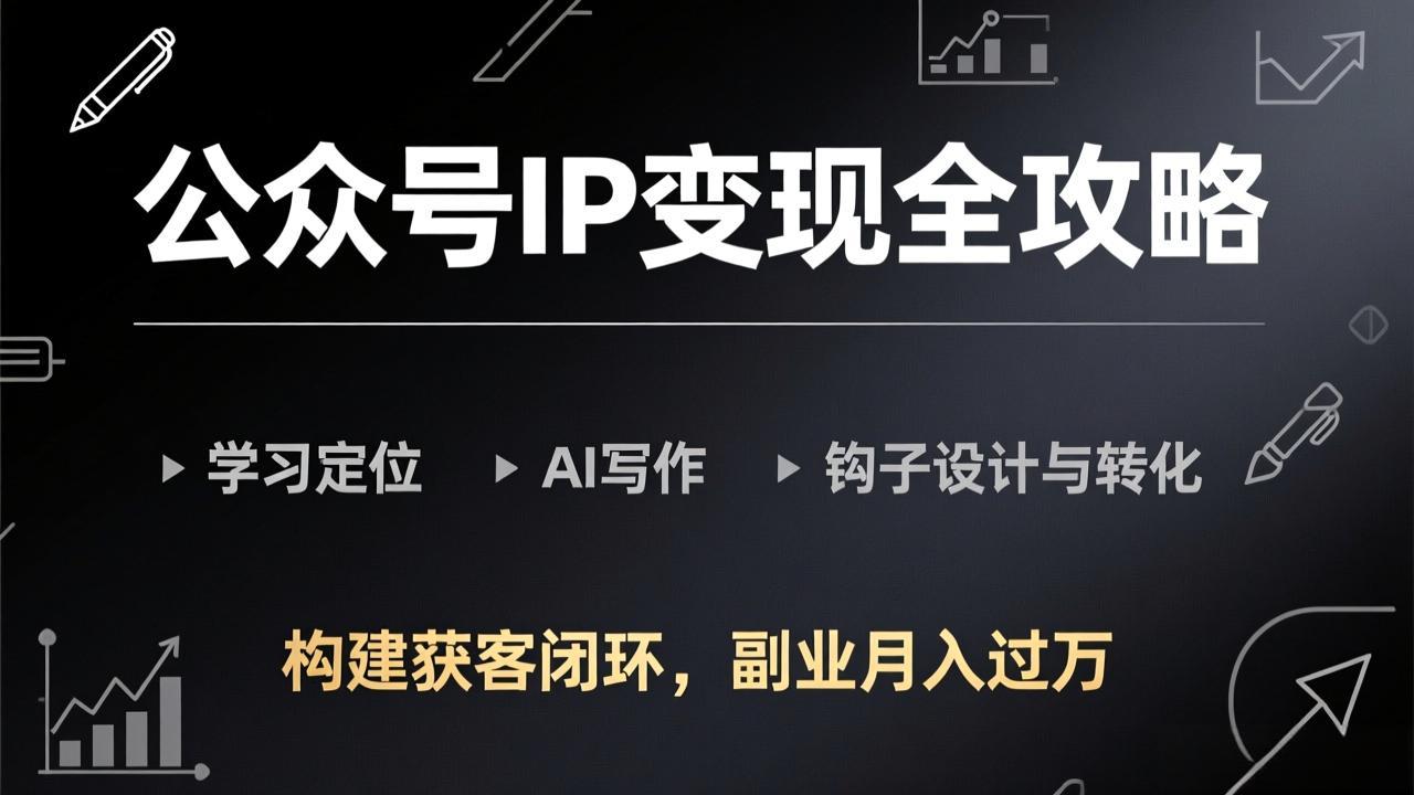 公众号IP变现全攻略-更新，学习定位、AI写作、钩子设计与转化，构建获客闭环，副业月入过万-星云网创