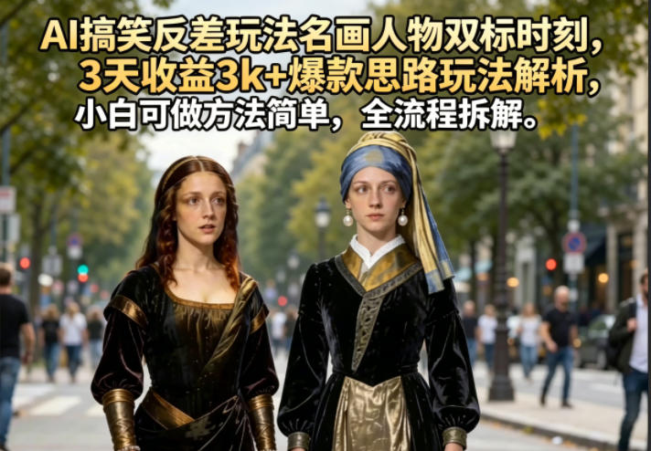 AI搞笑反差玩法名画人物双标时刻，3天收益3k+爆款思路玩法解析，小白可做方法简单，全流程拆解-星云网创