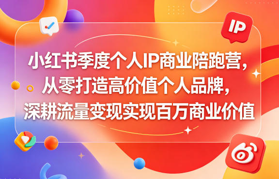 小红书季度个人IP商业陪跑营，从零打造高价值个人品牌，深耕流量变现实现百万商业价值-星云网创
