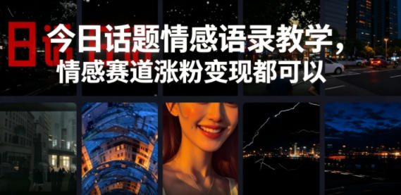今日话题情感语录教学，情感赛道涨粉变现都可以-星云网创