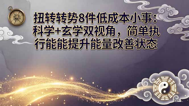 某付费文章：扭转运势8件低成本小事：科学+玄学双视角，简单执行就能提升能量改善状态-星云网创