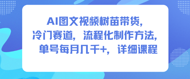 AI图文视频树苗带货，冷门赛道，流程化制作方法，单号每月几K，详细课程-星云网创