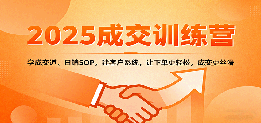 2025成交实战训练营：学成交道、日销SOP，建客户系统，让下单更轻松，成交更丝滑-星云网创