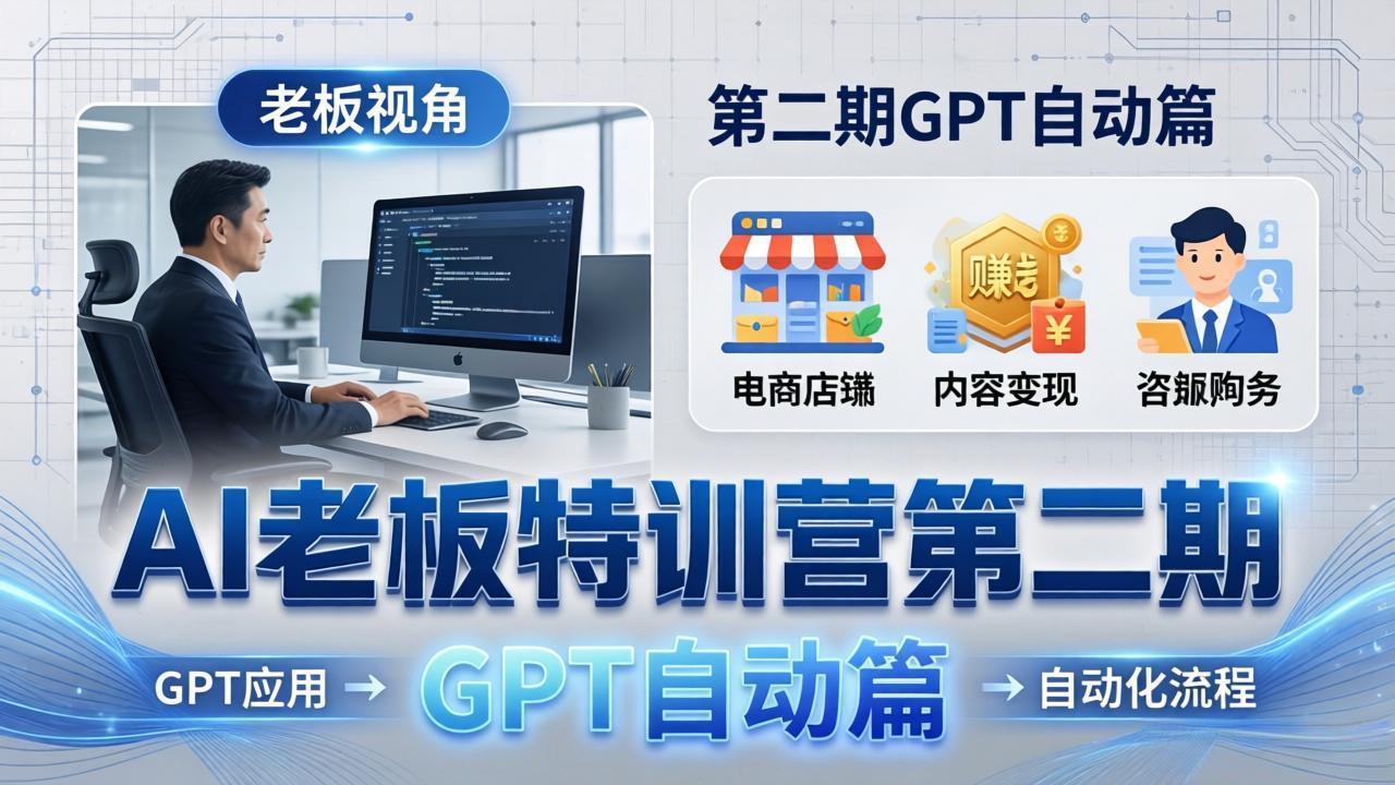 AI老板特训营第二期GPT自动篇：GPT应用+赚钱案例+自动化流程，老板AI降本增效课-星云网创