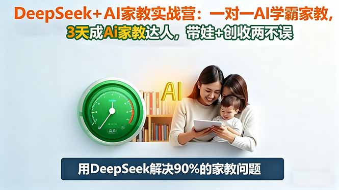 DeepSeek+AI家教实战营：1对1AI学霸家教,3天成Ai家教达人,带娃+创收两不误-星云网创