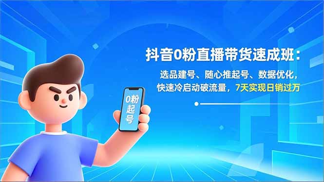 抖音0粉直播带货速成班:选品建号、随心推起号、数据优化,快速冷启动破流量,7天实现日销过万-星云网创