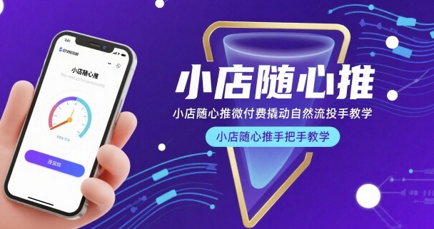 小店随心推微付费撬动自然流投手教学，小店随心推手把手教学-星云网创