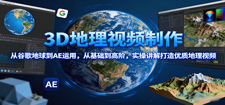 3D地理视频制作，从谷歌地球到AE运用，从基础到高阶，实操讲解打造优质地理视频-柚子轻创