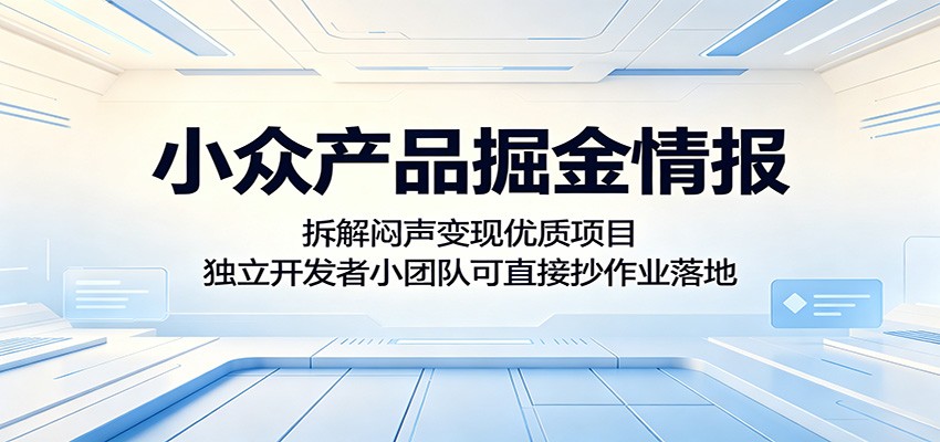 小众产品掘金情报：拆解闷声变现优质项目，独立开发者小团队可直接抄作业落地-星云网创