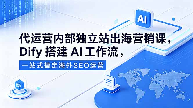 代运营内部独立站出海营销课，Dify搭建AI工作流，一站式搞定海外SEO运营-星云网创