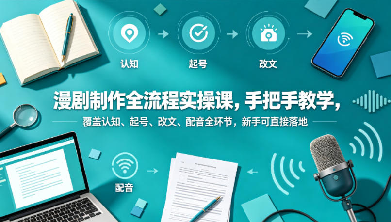 漫剧制作全流程实操课，手把手教学，覆盖认知、起号、改文、配音全环节，新手可直接落地-星云网创