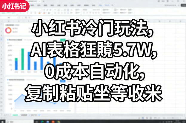 小红书冷门玩法，AI表格狂賺5.7W，0成本自动化，复制粘贴坐等收米-星云网创