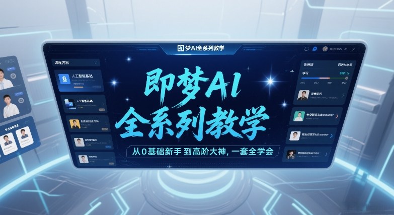即梦AI全系列教学，从0基础新手到高阶大神，一套全学会-星云网创