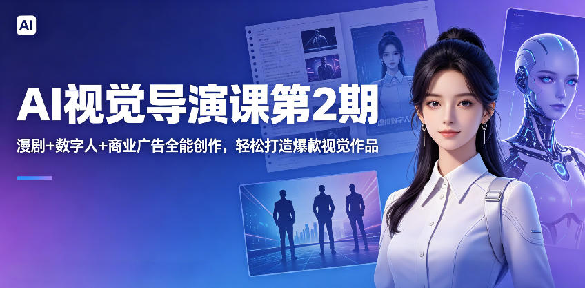 AI视觉导演课第2期，漫剧+数字人+商业广告全能创作，轻松打造爆款视觉作品-星云网创