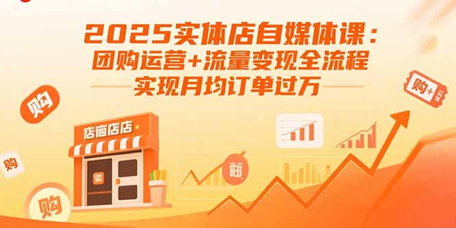 2025实体店自媒体课：团购运营+流量变现全流程，实现月均订单过万-星云网创