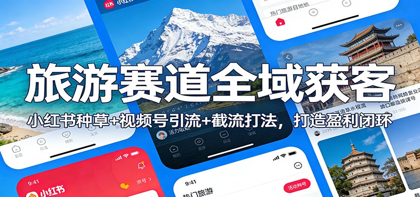 旅游赛道全域获客：小红书种草+视频号引流+截流打法，打造盈利闭环-问题不大网创