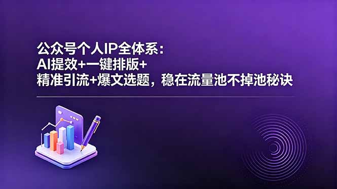 公众号个人IP全体系：AI提效+一键排版+精准引流+爆文选题，稳在流量池不掉池秘诀-星云网创