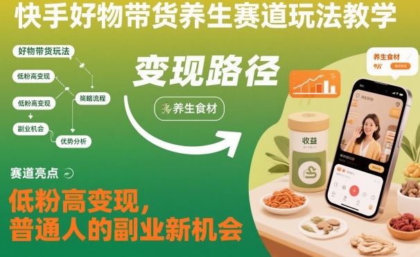 快手好物带货养生赛道玩法教学，低粉高变现，普通人的副业新机会-星云网创