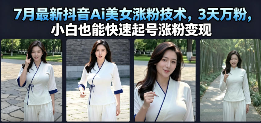 7月最新抖音Ai美女涨粉技术，3天万粉，小白也能快速起号涨粉变现-星云网创