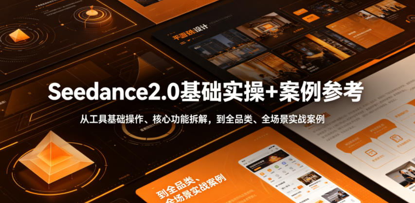 Seedance2.0基础实操+案例参考,从工具基础操作、核心功能拆解,到全品类、全场景实战案例参考全覆盖-星云网创