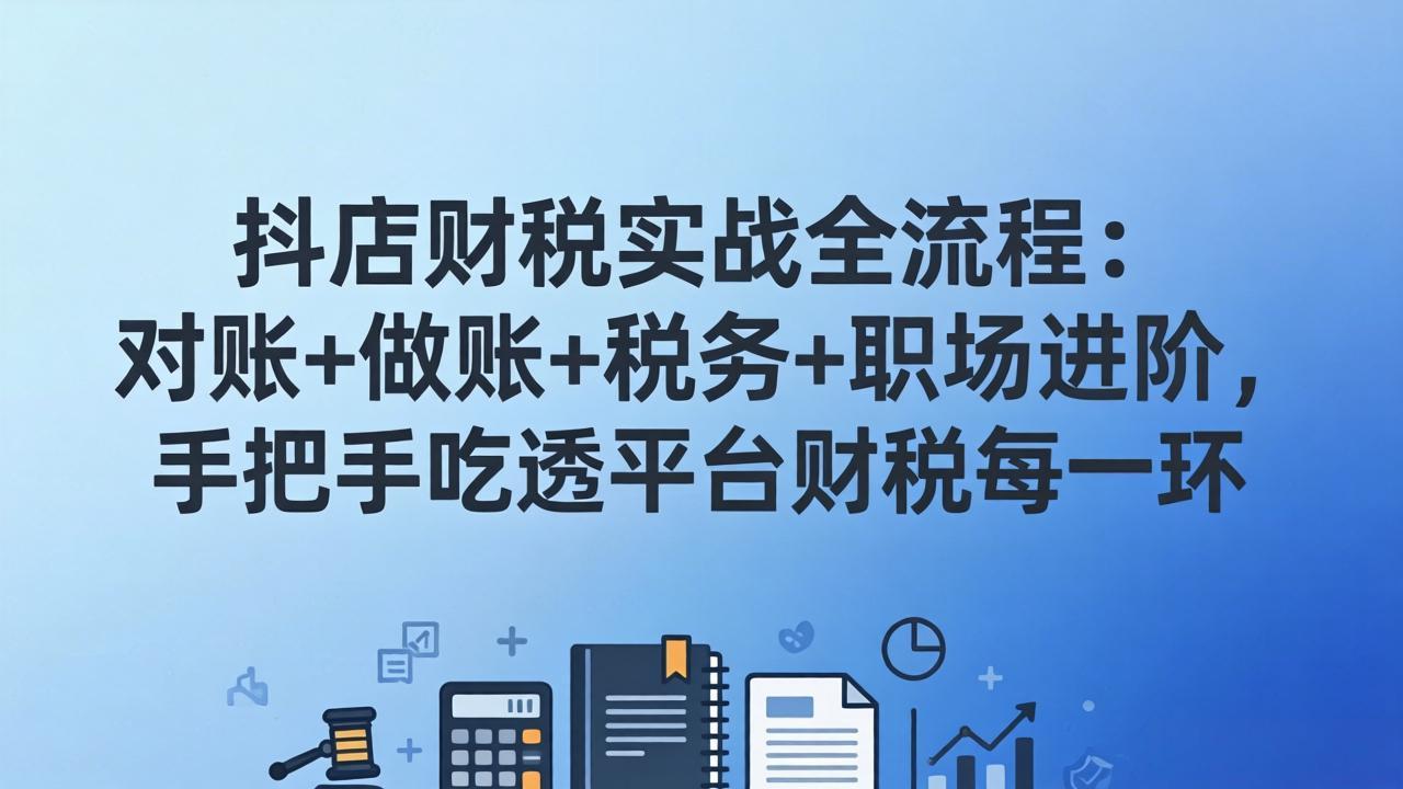抖店财税实操全流程：对账+做账+税务+职场进阶，手把手吃透平台财税每一环-星云网创