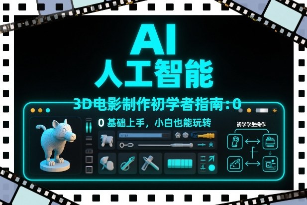 AI人工智能3D电影制作初学者指南：0基础上手，小白也能玩转-问题不大网创