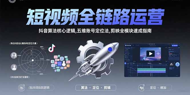 短视频全链路运营：抖音算法核心逻辑,五维账号定位法,剪映全模块速成指南-星云网创