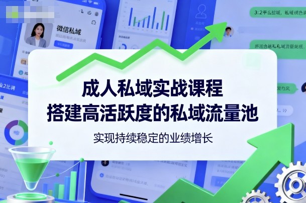 成人私域实战课程，搭建高活跃度的私域流量池，实现持续稳定的业绩增长-星云网创