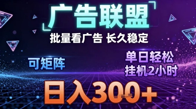 最新广告联盟全自动掘金，长期稳定，单窗口最高收益30+，可矩阵日入3张【揭秘】-星云网创