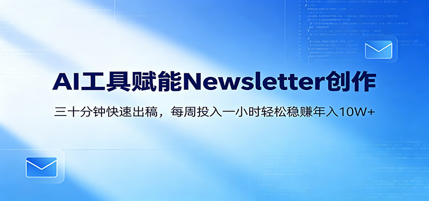 AI赋能Newsletter变现课：30分钟出内容，每周1小时年入10W+-星云网创