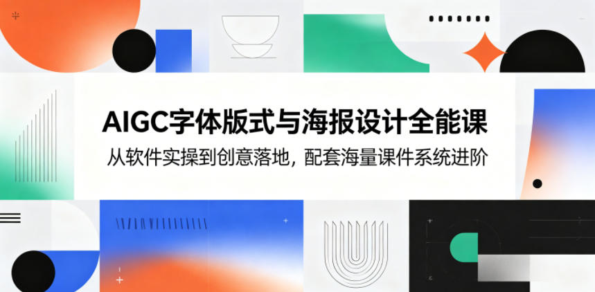 AIGC字体版式与海报设计全能课，从软件实操到创意落地，配套海量课件系统进阶-星云网创