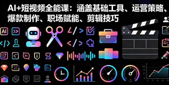 AI+短视频全能课：涵盖基础工具、运营策略、爆款制作、职场赋能、剪辑技巧-柚子轻创