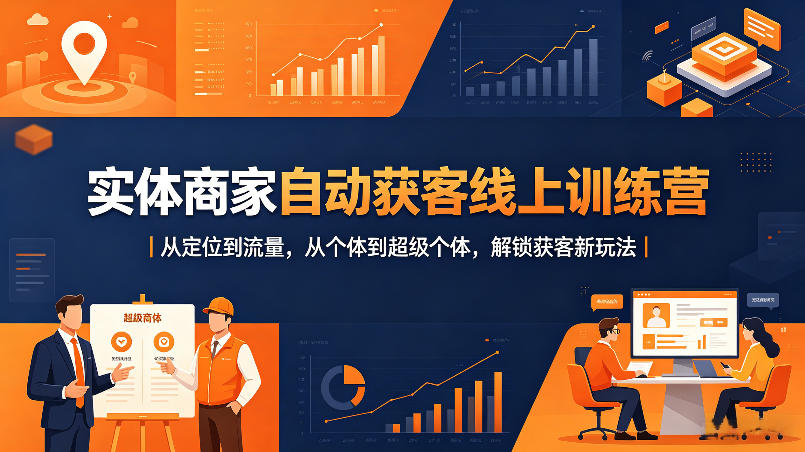 实体商家自动获客线上训练营｜从定位到流量，从个体到超级个体，解锁获客新玩法-星云网创