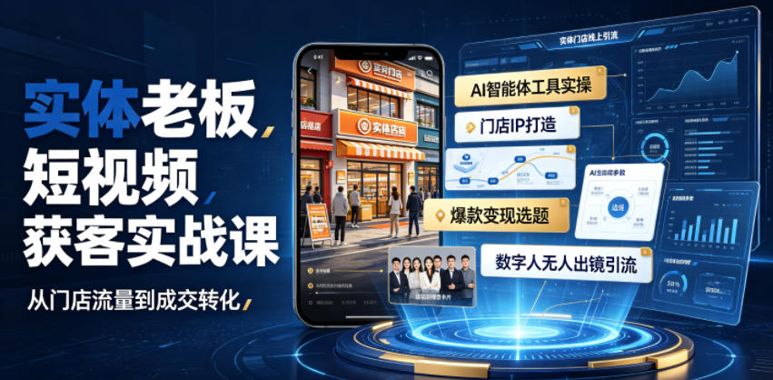 实体老板短视频获客实战课｜AI智能体工具全套实操、门店IP打造、爆款变现选题、数字人无人出镜引流完整教程-星云网创
