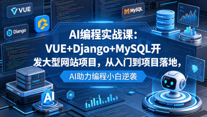 AI编程实战课：VUE+Django+MySQL开发大型网站项目，从入门到项目落地，AI助力编程小白逆袭-星云网创