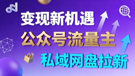 公众号流量主+私域网盘拉新，多方式变现，简单易上手，当天就有收益-星云网创
