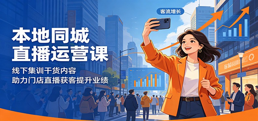 本地同城直播运营课：线下集训干货内容，助力门店直播获客提升业绩-星云网创