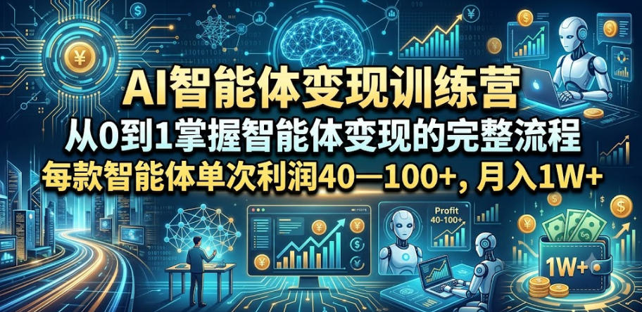 AI智能体变现训练营，从0到1掌握智能体变现的完整流程，每款智能体单次利润40—100+，月入1W+-星云网创
