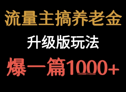 流量主之养老金升级版玩法 爆一篇收益1k+-柚子轻创