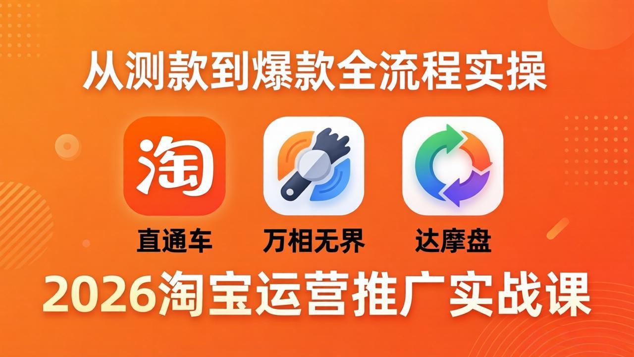 2026淘宝运营推广实战课-更新4月20：直通车 + 万相无界 + 达摩盘，从测款到爆款全流程实操-星云网创