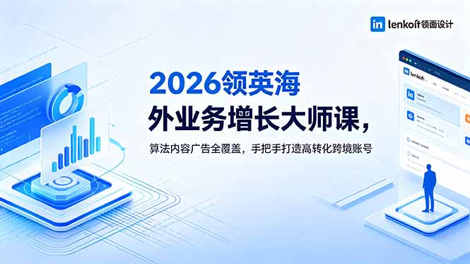 2026 领英海外业务增长大师课，算法内容广告全覆盖，手把手打造高转化跨境账号-星云网创