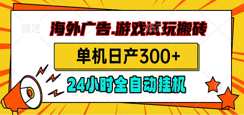 海外广告视频挂机，小游戏试玩搬砖，单机日产300+，脚本24小时全自动挂机-星云网创