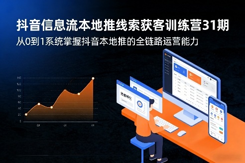 抖音信息流本地推线索获客训练营31期，从0到1系统掌握抖音本地推的全链路运营能力(更新0421)-星云网创